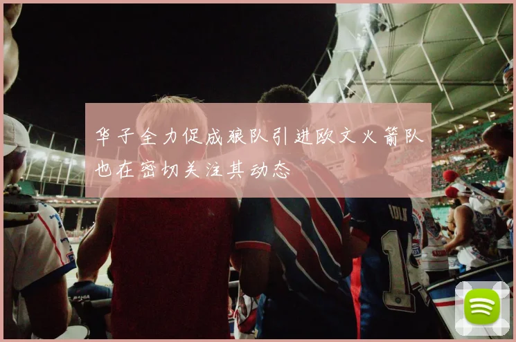 华子全力促成狼队引进欧文火箭队也在密切关注其动态