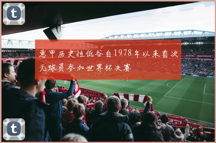 意甲历史性低谷自1978年以来首次无球员参加世界杯决赛
