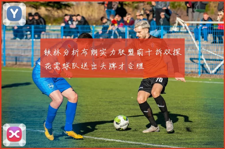 铁林分析布朗实力联盟前十拆双探花需球队送出头牌才合理