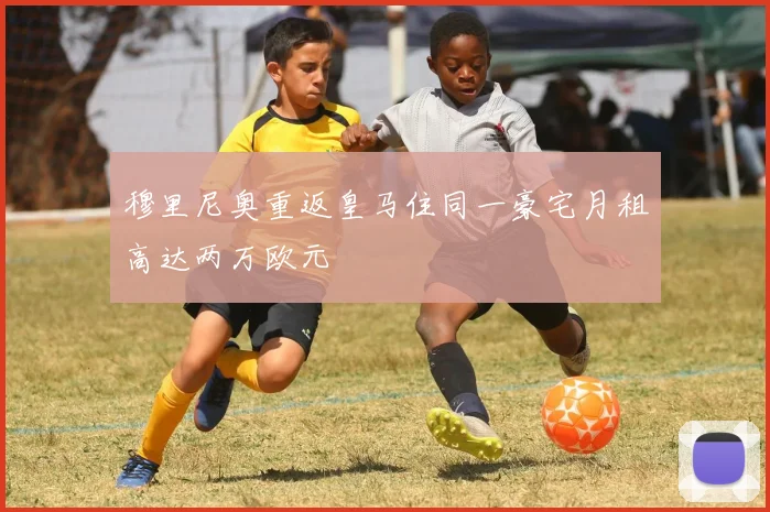穆里尼奥重返皇马住同一豪宅月租高达两万欧元