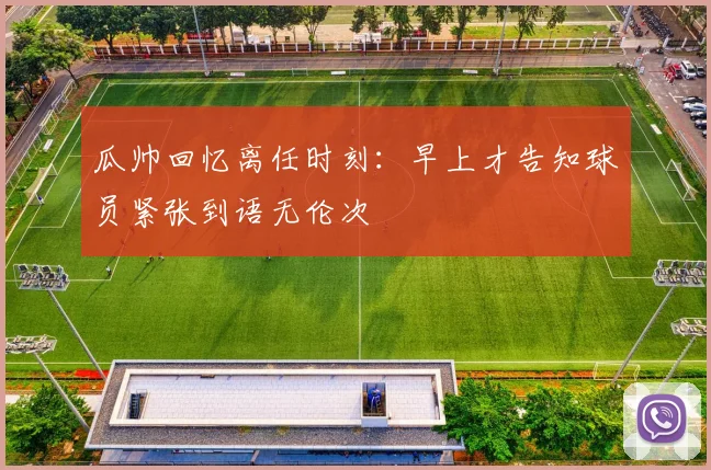 瓜帅回忆离任时刻：早上才告知球员紧张到语无伦次