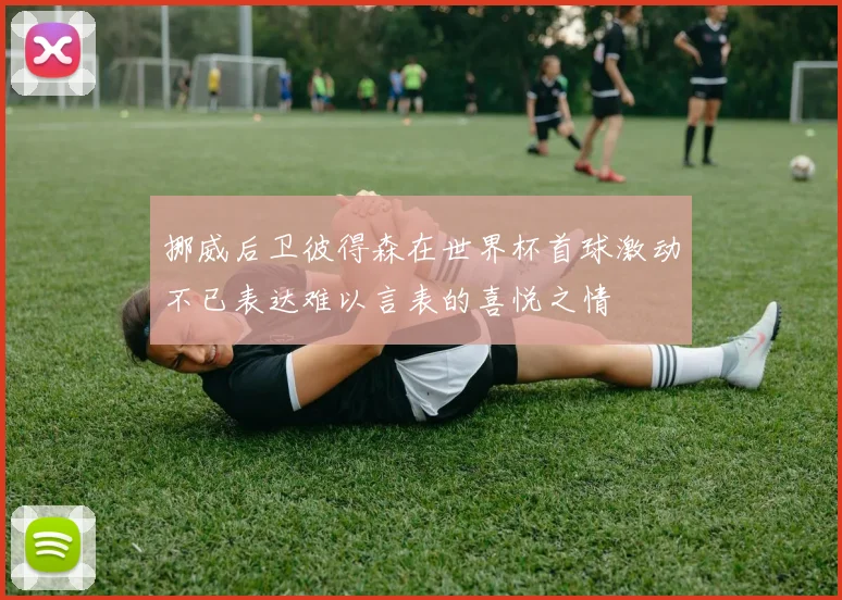 挪威后卫彼得森在世界杯首球激动不已表达难以言表的喜悦之情