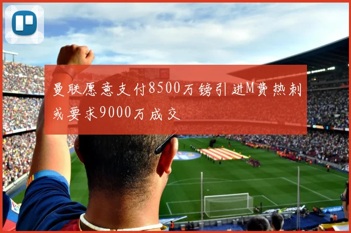 曼联愿意支付8500万镑引进M费热刺或要求9000万成交
