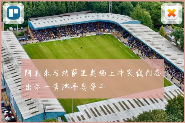 阿利米与纳萨里奥场上冲突裁判各出示一黄牌平息争斗