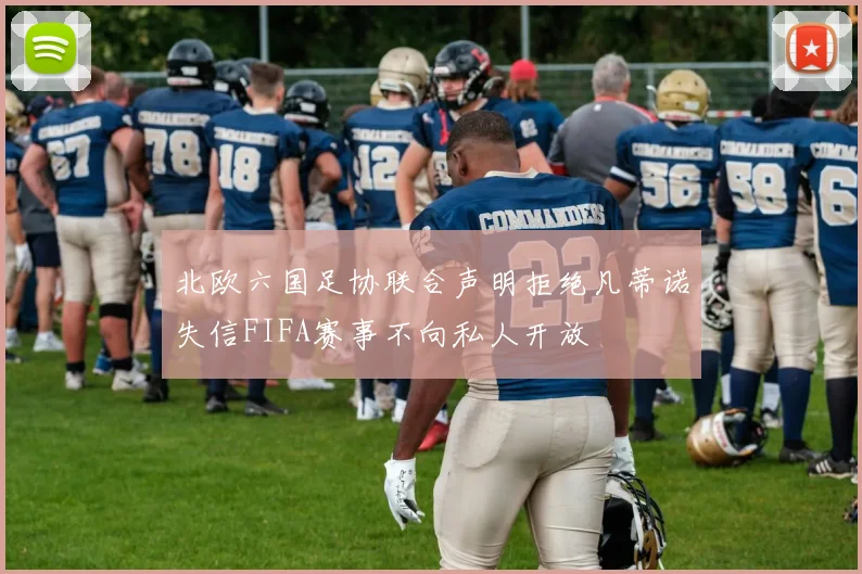 北欧六国足协联合声明拒绝凡蒂诺失信FIFA赛事不向私人开放