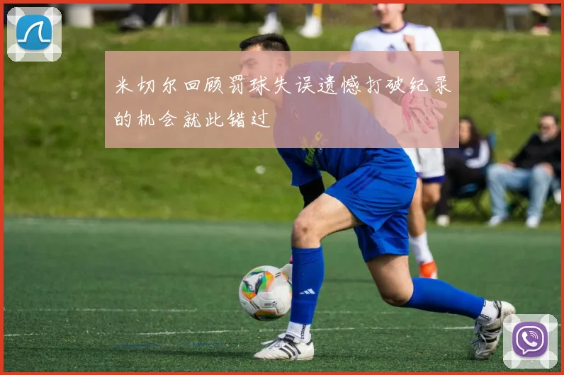 米切尔回顾罚球失误遗憾打破纪录的机会就此错过