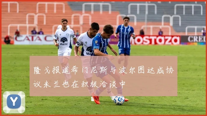 隆戈报道希门尼斯与波尔图达成协议米兰也在积极洽谈中