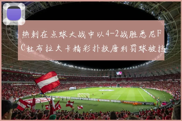 热刺在点球大战中以4-2战胜悉尼FC杜布拉夫卡精彩扑救唐利罚球被挡