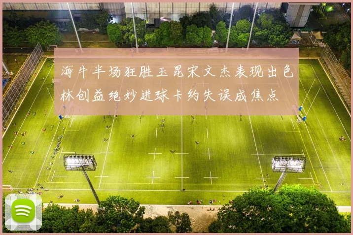 海牛半场狂胜玉昆宋文杰表现出色林创益绝妙进球卡约失误成焦点