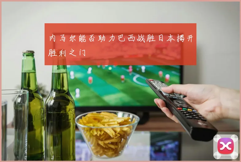 内马尔能否助力巴西战胜日本揭开胜利之门
