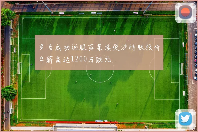 罗马成功说服苏莱接受沙特联报价年薪高达1200万欧元
