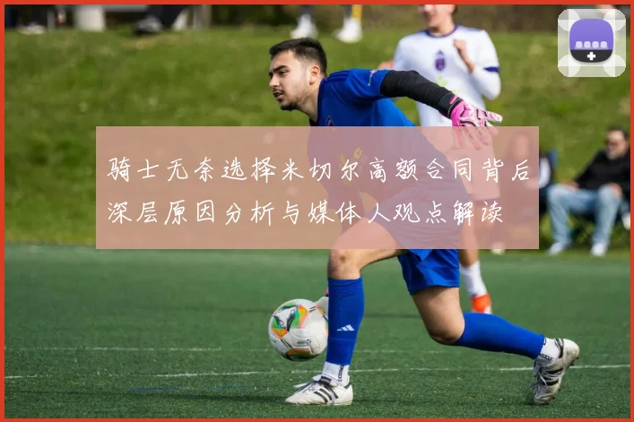 骑士无奈选择米切尔高额合同背后深层原因分析与媒体人观点解读