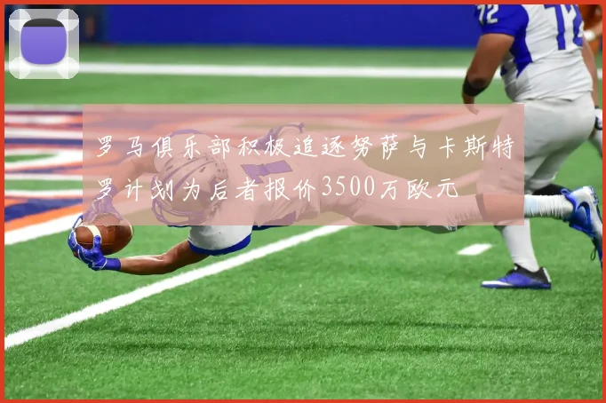 罗马俱乐部积极追逐努萨与卡斯特罗计划为后者报价3500万欧元