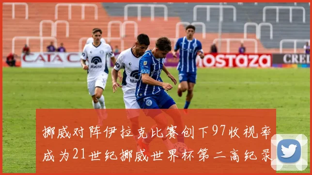 挪威对阵伊拉克比赛创下97收视率成为21世纪挪威世界杯第二高纪录