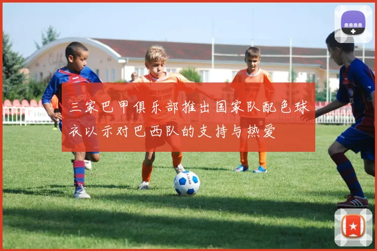 三家巴甲俱乐部推出国家队配色球衣以示对巴西队的支持与热爱